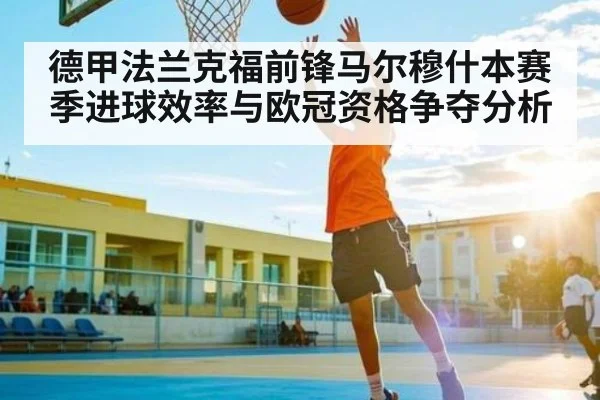德甲法兰克福前锋马尔穆什本赛季进球效率与欧冠资格争夺分析